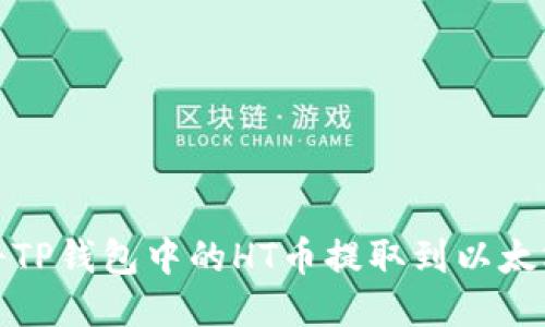 如何将TP钱包中的HT币提取到以太坊地址