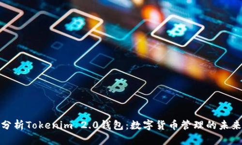 全面分析Tokenim 2.0钱包:数字货币管理的未来之选
