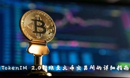 TokenIM 2.0转账至火币交易所的详细指南