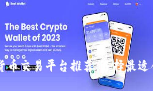 深圳数字货币交易平台推荐:选择最适合你的平台