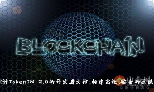 深入探讨TokenIM 2.0的开发者文档:构建高效、安全的区块链应用