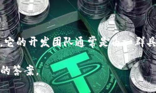 Tokenim 是一个基于区块链技术的项目，致力于为用户提供加密货币的交易和管理服务。它的开发团队通常是由一群具有技术背景和区块链经验的专业人士组成，他们共同努力以确保平台的安全性和可用性。

如果有特定的日期或公司的名称要查询，请提供更详细的信息，以便我能为你提供更准确的答案。