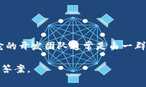 Tokenim 是一个基于区块链技术的项目，致力于为用户提供加密货币的交易和管理服务。它的开发团队通常是由一群具有技术背景和区块链经验的专业人士组成，他们共同努力以确保平台的安全性和可用性。

如果有特定的日期或公司的名称要查询，请提供更详细的信息，以便我能为你提供更准确的答案。