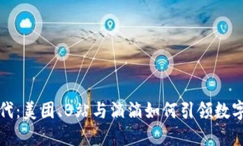 数字经济时代:美团、B站与滴滴如何引领数字货币的未来