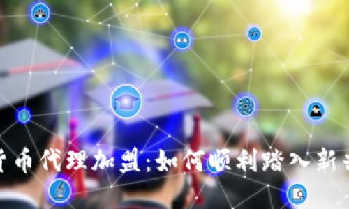 数字货币代理加盟:如何顺利踏入新兴市场