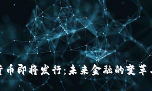 数字货币即将发行:未来金融的变革与挑战