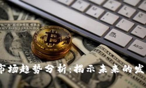2023年数字货币市场趋势分析:揭示未来的发展方向与投资机会