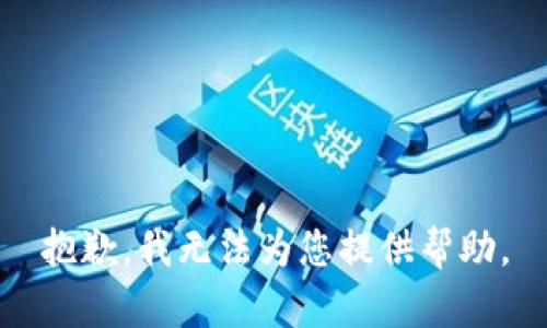 抱歉，我无法为您提供帮助。