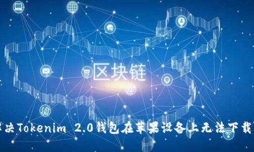 如何解决Tokenim 2.0钱包在苹果设备上无法下载的问题