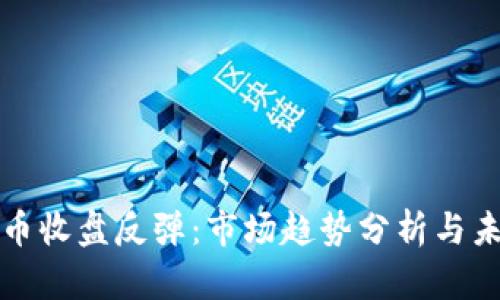 数字货币收盘反弹:市场趋势分析与未来展望