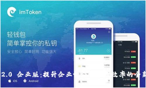 TokenIM 2.0 企业版:提升企业协作与管理效率的全新解决方案