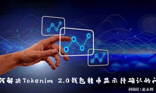 如何解决Tokenim 2.0钱包转币显示待确认的问题