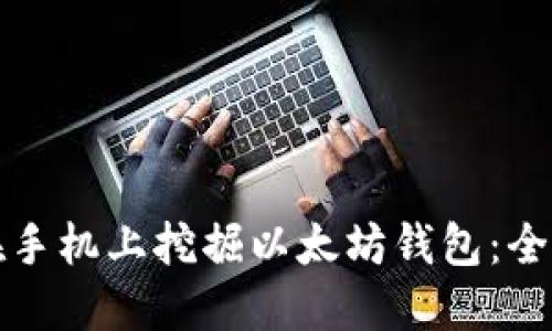 如何在手机上挖掘以太坊钱包:全面指南