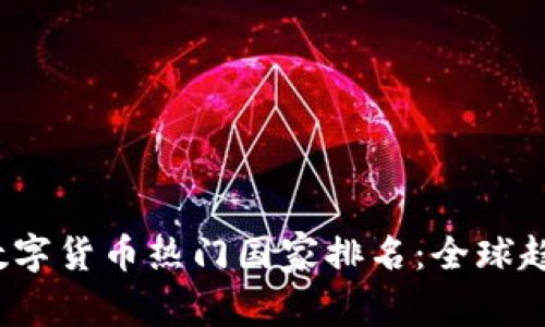 2023年加密数字货币热门国家排名:全球趋势与市场动向