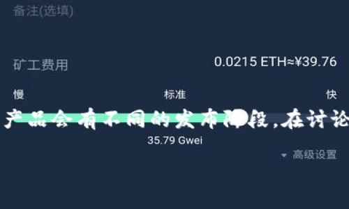 Tokenim 是一个加密货币和区块链项目，具体的发布或推出时间可能并不容易找到，因为不同的项目和产品会有不同的发布阶段。在讨论Tokenim的具体时间时，建议您查看其官方网站或相关的社交媒体渠道，以获取最新的信息和新闻发布。

如果您有其他关于Tokenim或相关主题的问题，请告诉我！