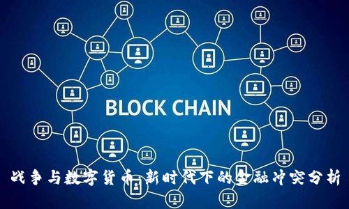 战争与数字货币:新时代下的金融冲突分析
