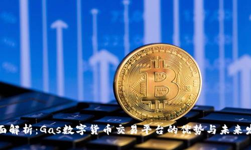 全面解析:Gas数字货币交易平台的优势与未来发展