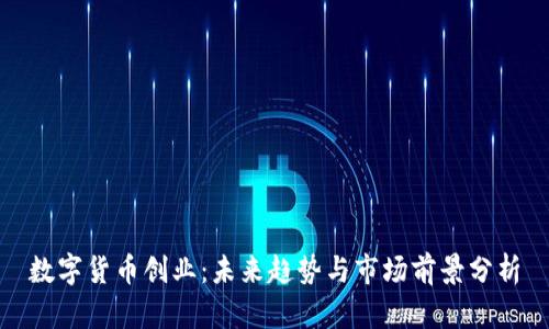 数字货币创业:未来趋势与市场前景分析