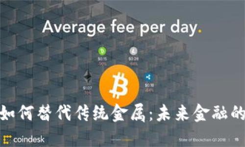 数字货币如何替代传统金属:未来金融的变革之路