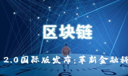 Tokenim 2.0国际版发布:革新金融科技的未来