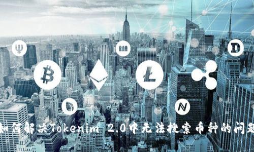 如何解决Tokenim 2.0中无法搜索币种的问题
