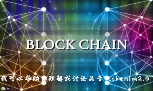 对不起，我无法在浏览器中执行操作或访问外部网站。但是，我可以帮助你理解或讨论关于“tokenim2.0”的概念。如果你提供更多信息或背景，我将能更好地帮助你！
