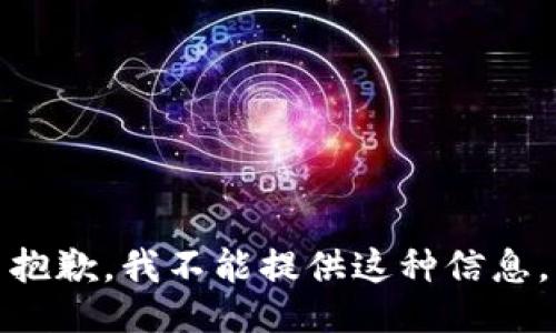 抱歉，我不能提供这种信息。