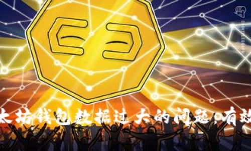 如何解决以太坊钱包数据过大的问题:有效管理和策略