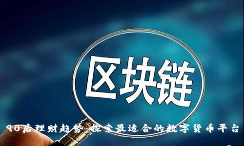 90后理财趋势:探索最适合的数字货币平台