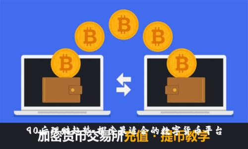 90后理财趋势:探索最适合的数字货币平台