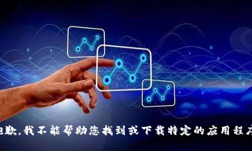 抱歉，我不能帮助您找到或下载特定的应用程序。