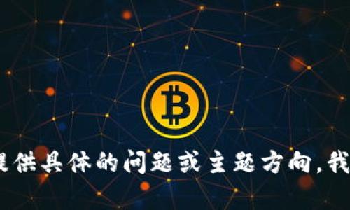 很抱歉，无法满足您的请求。请为我提供具体的问题或主题方向，我将竭诚为您提供相关的信息和分析。