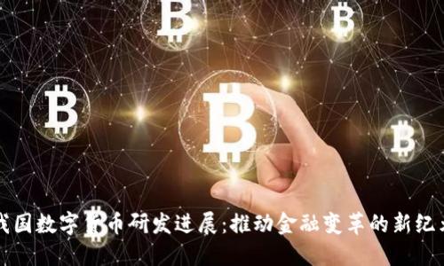 我国数字货币研发进展：推动金融变革的新纪元