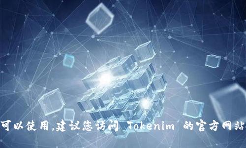 截至我最后的数据更新（2023年10月），我无法提供实时的信息或确认特定服务的当前状态，例如 Tokenim 是否可以使用。建议您访问 Tokenim 的官方网站或相关社交媒体平台查看最新消息和公告，以获取准确的信息。如果您有其他问题或者想询问其他主题，欢迎提问！