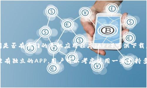 截至我最后的知识更新时间（2023年10月），Tokenim 是一个区块链相关项目，主要涉及代币（token）的管理、交易等。如果你是在询问是否有专门的手机应用程序（APP）可供下载，具体情况可能会有所变化，因此建议你访问Tokenim的官方网站或相关的应用商店（如App Store或Google Play）以获取最新的信息。

不过，在区块链和加密货币领域，许多项目确实会推出移动端APP来方便用户管理资产、进行交易、查看市场动态等功能。如果Tokenim没有独立的APP，用户可以考虑使用一些支持多种数字资产的钱包应用或交易平台。

如有更多具体问题，欢迎继续询问！