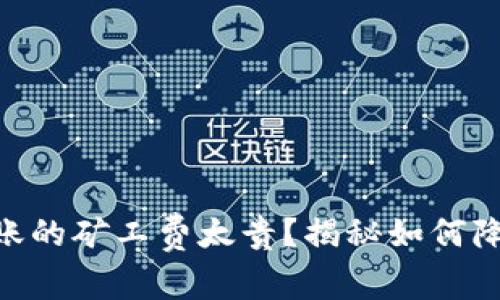 Tokenim转账的矿工费太贵?揭秘如何降低转账成本