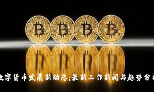 数字货币发展新动态:最新工作新闻与趋势分析