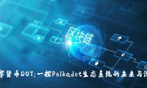 数字货币DOT:一探Polkadot生态系统的未来与潜力