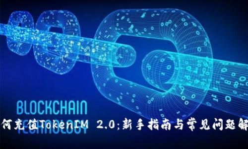 如何充值TokenIM 2.0:新手指南与常见问题解答