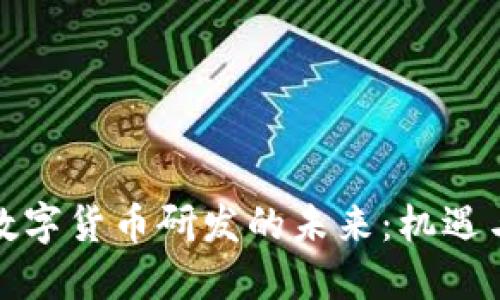全球数字货币研发的未来:机遇与挑战