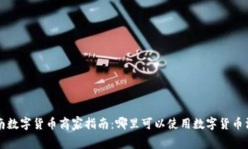 湖南数字货币商家指南：哪里可以使用数字货币消费