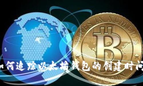 如何追踪以太坊钱包的创建时间?