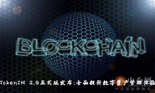 TokenIM 2.0正式版发布:全面提升数字资产管理体验