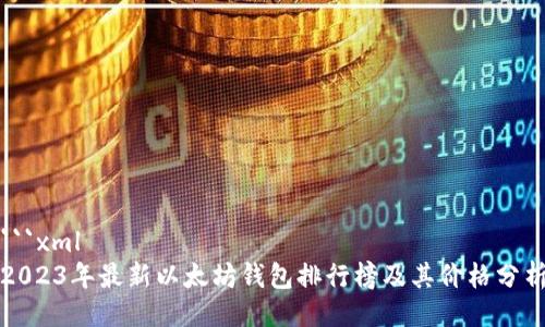 ```xml
2023年最新以太坊钱包排行榜及其价格分析