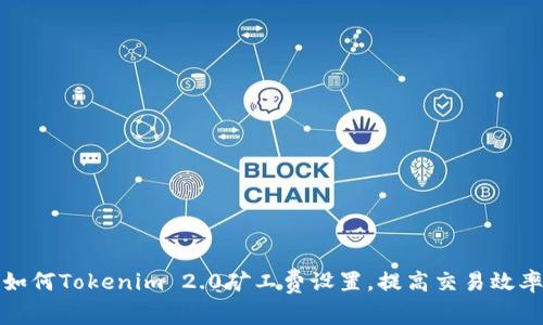 如何Tokenim 2.0矿工费设置,提高交易效率