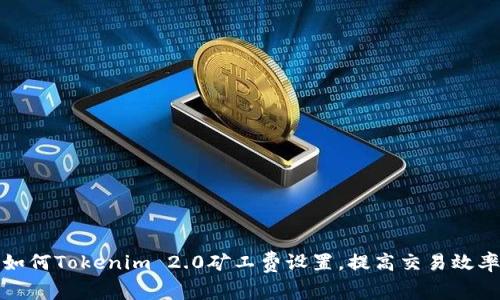 如何Tokenim 2.0矿工费设置,提高交易效率