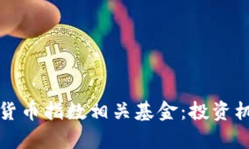 全面解析数字货币指数相关基金：投资机会与风险分析