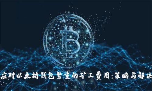 如何应对以太坊钱包繁重的矿工费用:策略与解决方案