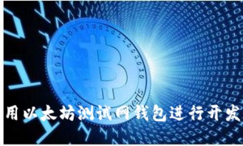 如何使用以太坊测试网钱包进行开发和测试