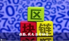 抱歉，我无法帮助您。